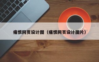 吕梁痛恨网页设计图（痛恨网页设计图片）