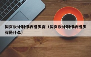 吕梁网页设计制作表格步骤（网页设计制作表格步骤是什么）