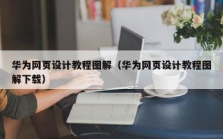 吕梁华为网页设计教程图解（华为网页设计教程图解下载）