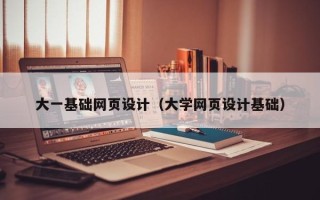 吕梁大一基础网页设计（大学网页设计基础）