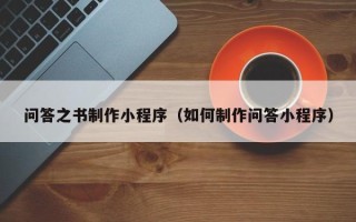 吕梁问答之书制作小程序（如何制作问答小程序）