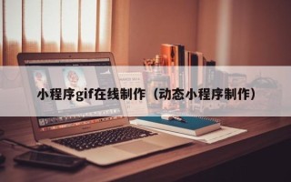 吕梁小程序gif在线制作（动态小程序制作）