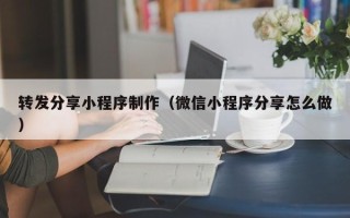 吕梁转发分享小程序制作（微信小程序分享怎么做）