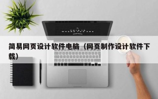 吕梁简易网页设计软件电脑（网页制作设计软件下载）