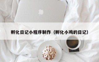 吕梁孵化日记小程序制作（孵化小鸡的日记）