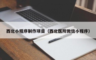 吕梁西北小程序制作项目（西北医院微信小程序）